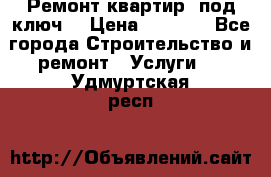 Ремонт квартир “под ключ“ › Цена ­ 1 500 - Все города Строительство и ремонт » Услуги   . Удмуртская респ.